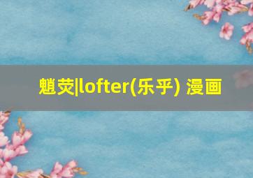 魈荧|lofter(乐乎) 漫画